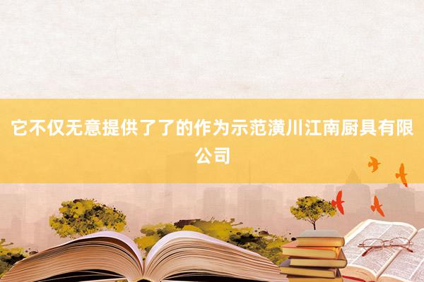 它不仅无意提供了了的作为示范潢川江南厨具有限公司