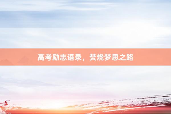 高考励志语录,焚烧梦思之路